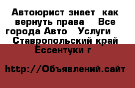 Автоюрист знает, как вернуть права. - Все города Авто » Услуги   . Ставропольский край,Ессентуки г.